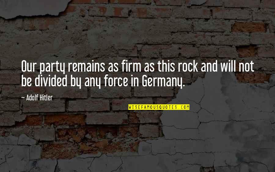 We Will Rock Quotes By Adolf Hitler: Our party remains as firm as this rock