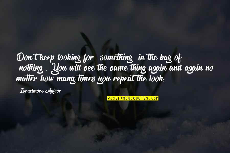 We Will See Each Other Again Quotes By Israelmore Ayivor: Don't keep looking for "something" in the bag