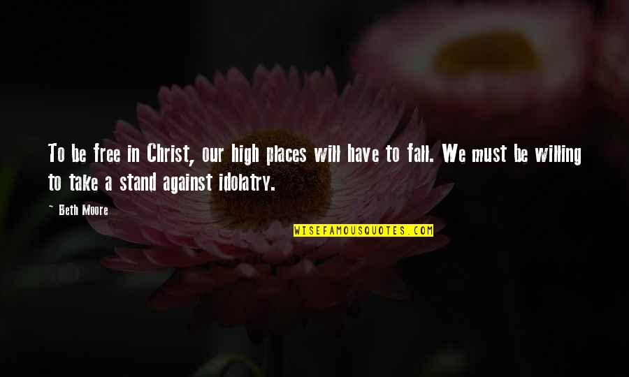 We Will Stand Quotes By Beth Moore: To be free in Christ, our high places