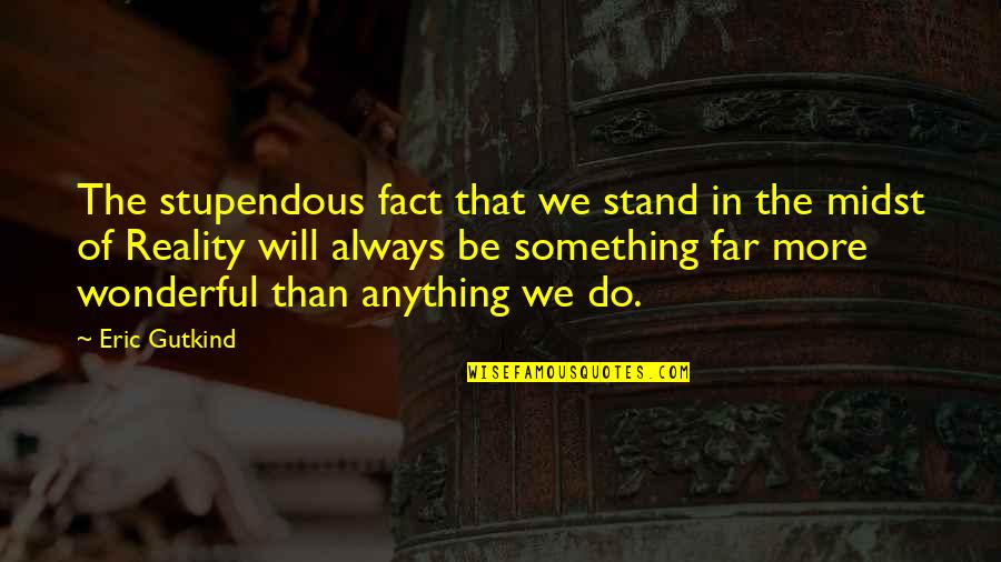 We Will Stand Quotes By Eric Gutkind: The stupendous fact that we stand in the