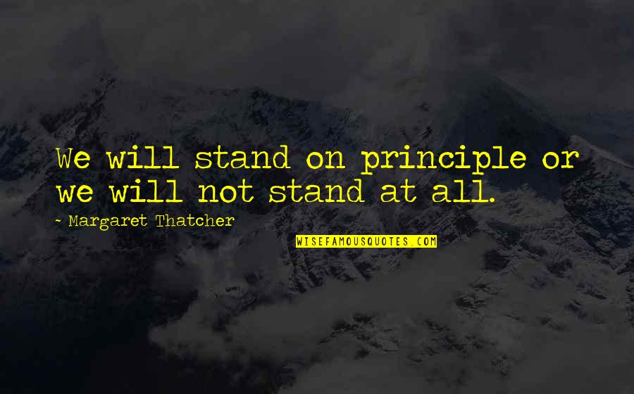 We Will Stand Quotes By Margaret Thatcher: We will stand on principle or we will