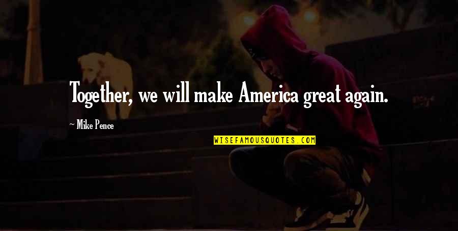 We Will Together Again Quotes By Mike Pence: Together, we will make America great again.