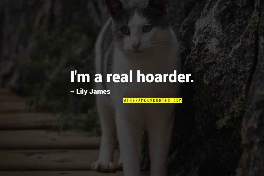 We Will Together Forever Quotes By Lily James: I'm a real hoarder.