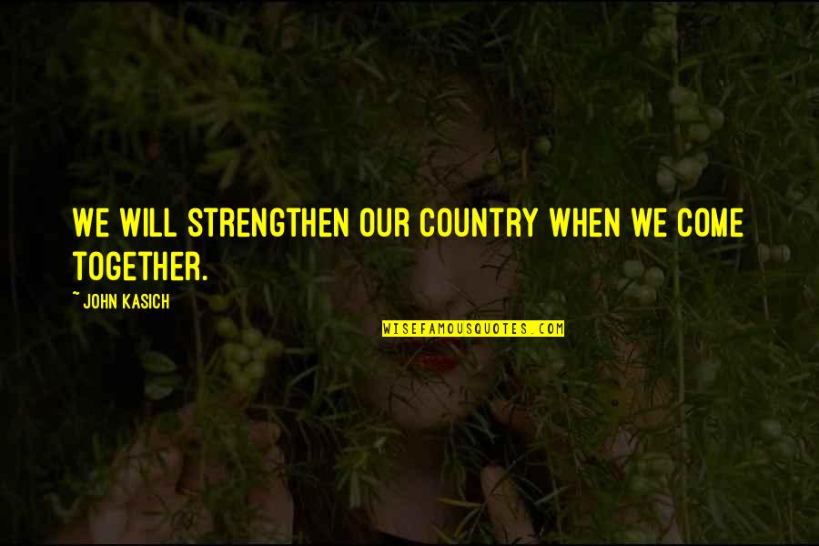 We Will Together Quotes By John Kasich: We will strengthen our country when we come