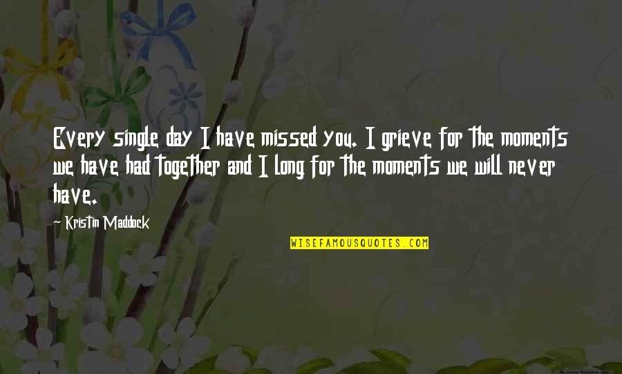 We Will Together Quotes By Kristin Maddock: Every single day I have missed you. I