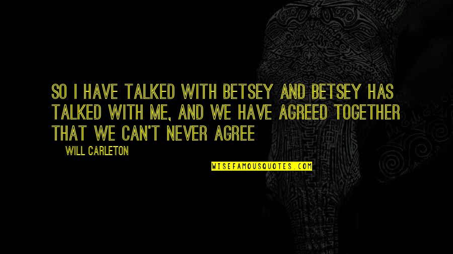 We Will Together Quotes By Will Carleton: So I have talked with Betsey and Betsey