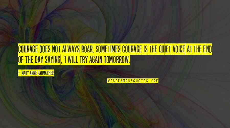 We Will Try Again Tomorrow Quotes By Mary Anne Radmacher: Courage does not always roar. Sometimes courage is