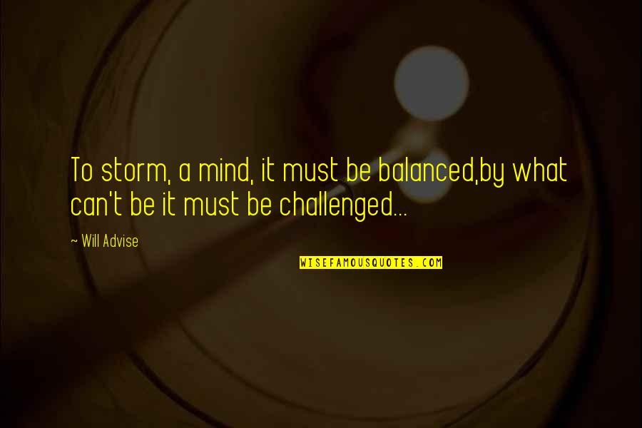 We Will Weather The Storm Quotes By Will Advise: To storm, a mind, it must be balanced,by