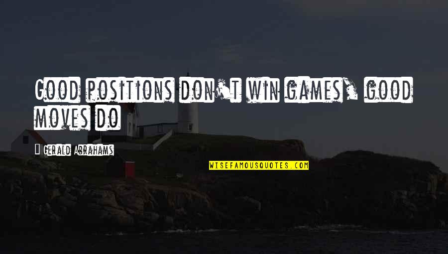 We Will Win One Day Quotes By Gerald Abrahams: Good positions don't win games, good moves do We Will Win One Day Quotes By Gerald Abrahams: Good positions don't win games, good moves do
