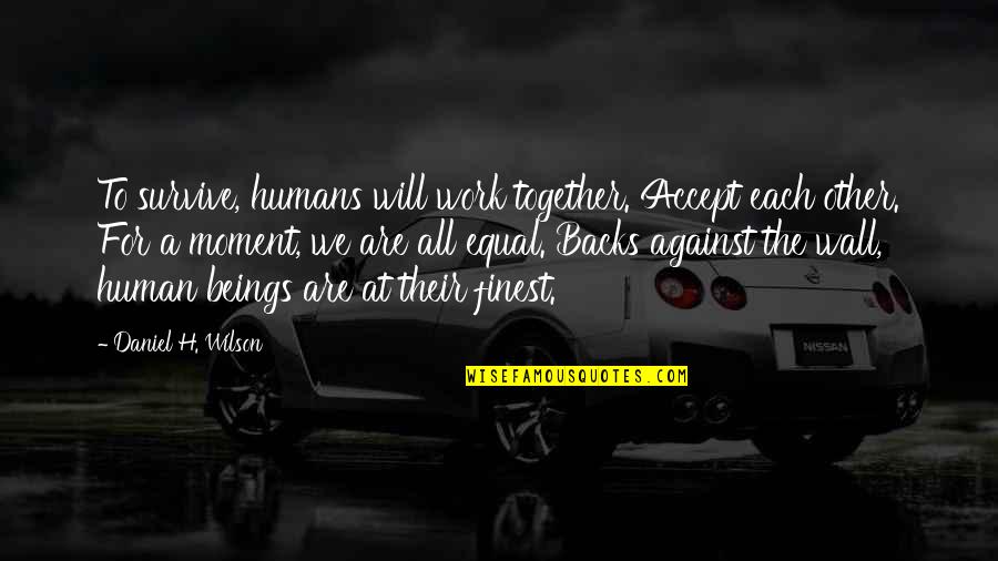 We Will Work Together Quotes By Daniel H. Wilson: To survive, humans will work together. Accept each