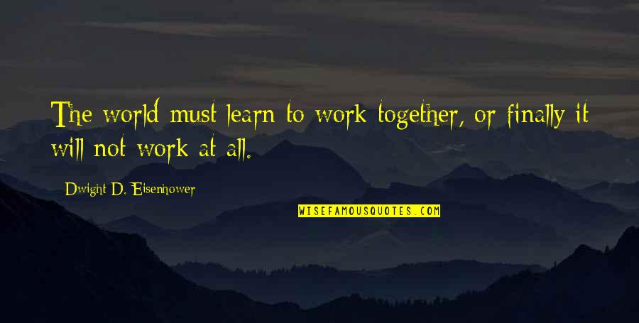 We Will Work Together Quotes By Dwight D. Eisenhower: The world must learn to work together, or We Will Work Together Quotes By Dwight D. Eisenhower: The world must learn to work together, or