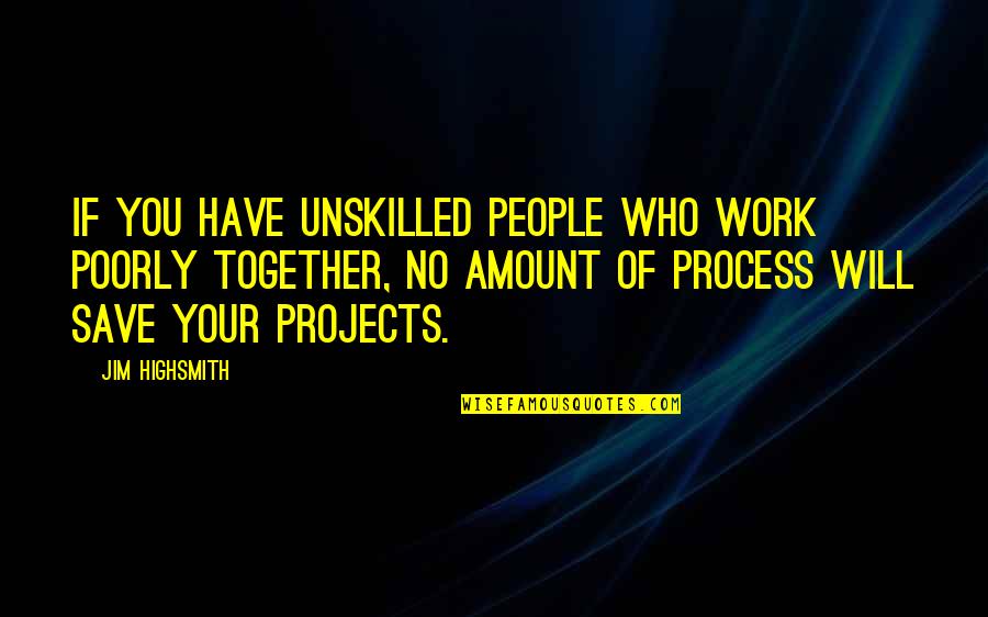 We Will Work Together Quotes By Jim Highsmith: If you have unskilled people who work poorly