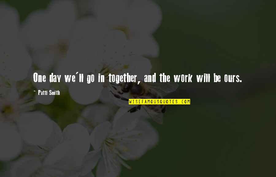 We Will Work Together Quotes By Patti Smith: One day we'll go in together, and the