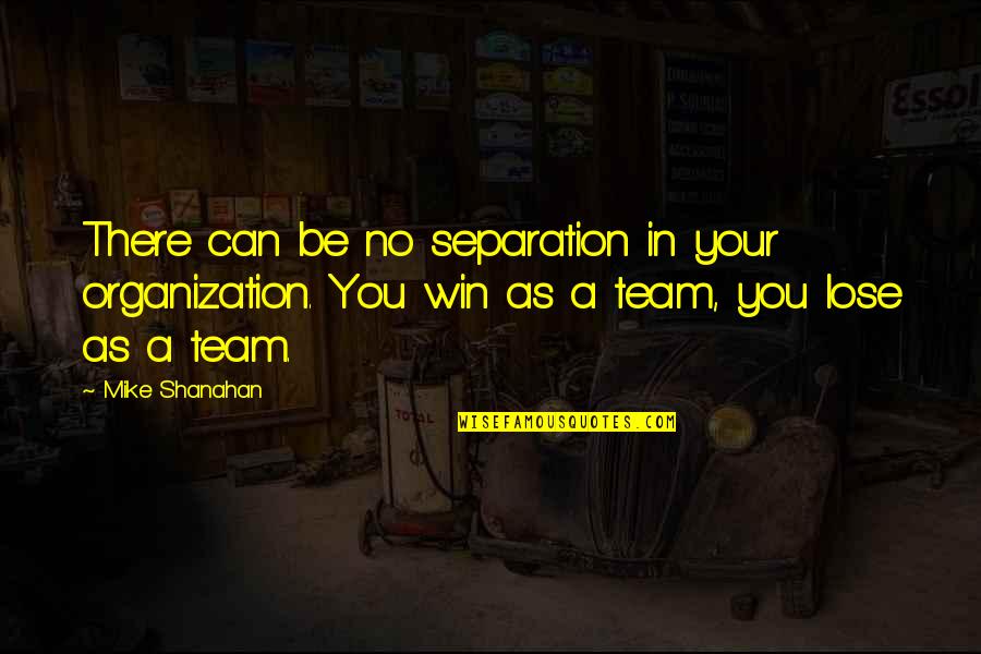 We Win As A Team Quotes By Mike Shanahan: There can be no separation in your organization.