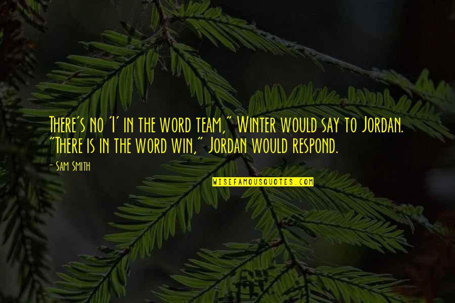 We Win As A Team Quotes By Sam Smith: There's no 'I' in the word team," Winter We Win As A Team Quotes By Sam Smith: There's no 'I' in the word team," Winter