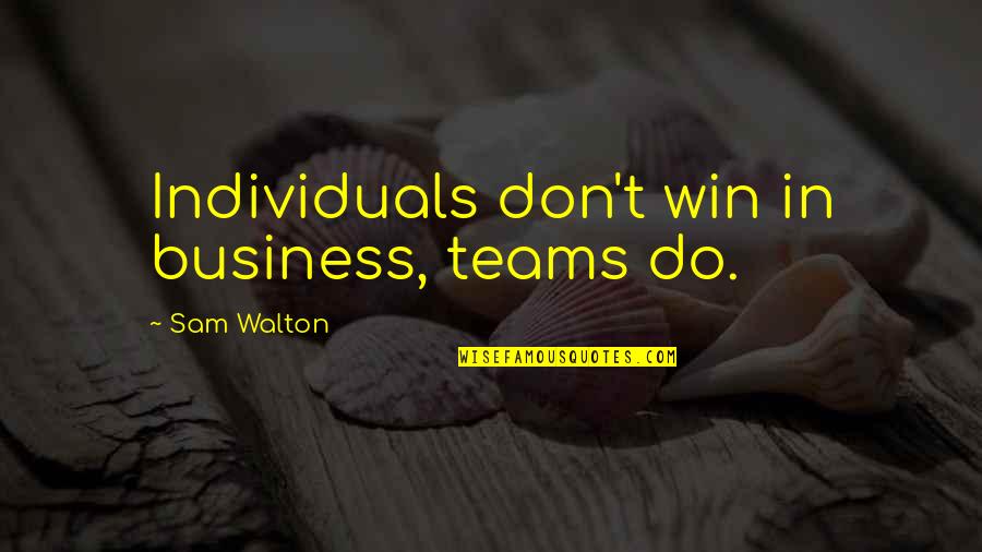 We Win As A Team Quotes By Sam Walton: Individuals don't win in business, teams do.