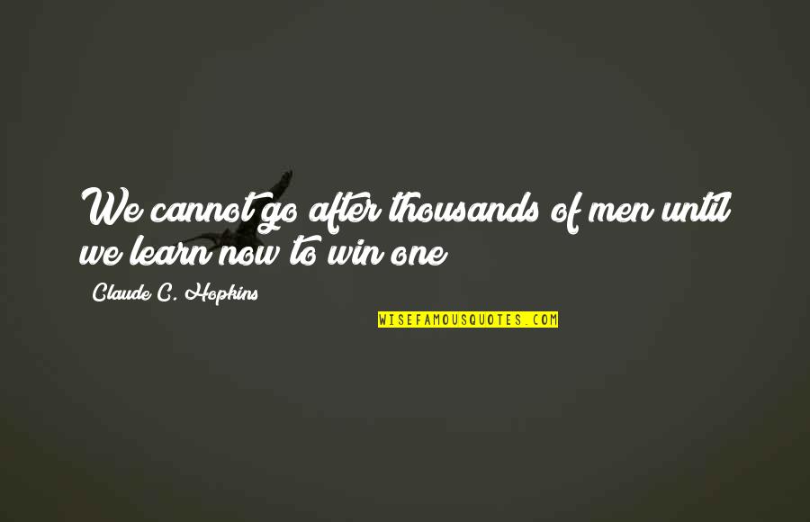 We Win Or We Learn Quotes By Claude C. Hopkins: We cannot go after thousands of men until We Win Or We Learn Quotes By Claude C. Hopkins: We cannot go after thousands of men until