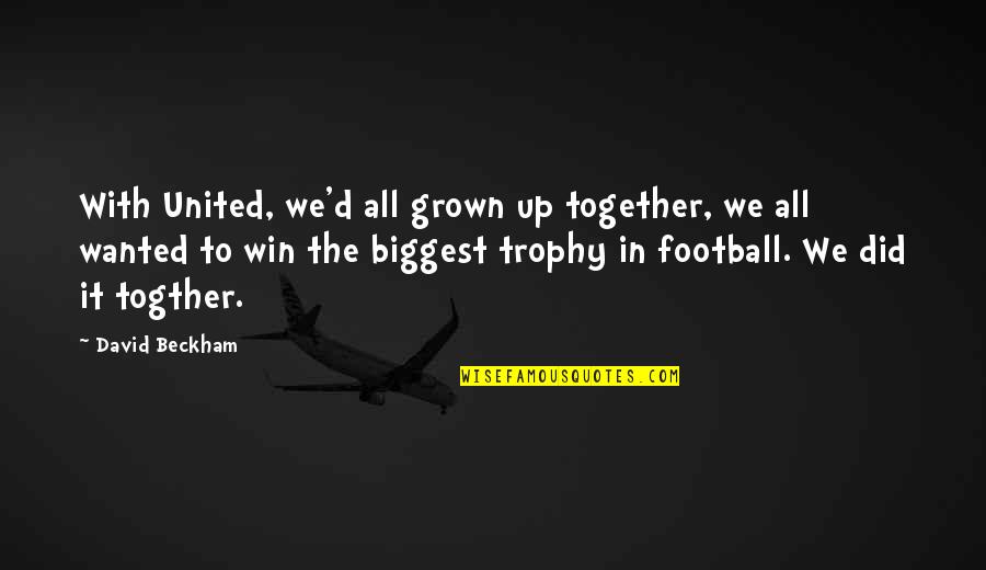 We Win Quotes By David Beckham: With United, we'd all grown up together, we We Win Quotes By David Beckham: With United, we'd all grown up together, we