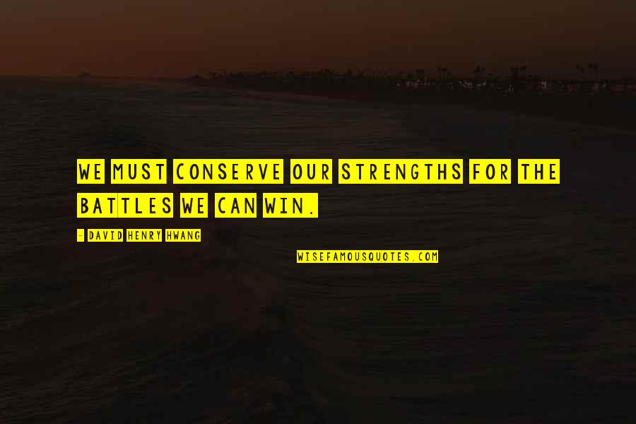 We Win Quotes By David Henry Hwang: We must conserve our strengths for the battles We Win Quotes By David Henry Hwang: We must conserve our strengths for the battles