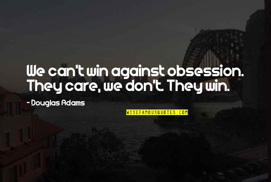 We Win Quotes By Douglas Adams: We can't win against obsession. They care, we We Win Quotes By Douglas Adams: We can't win against obsession. They care, we