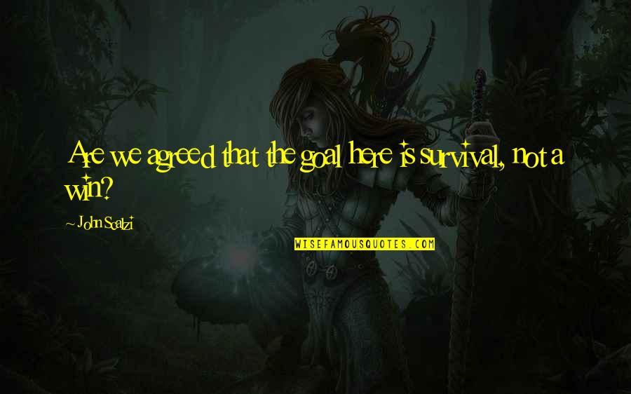 We Win Quotes By John Scalzi: Are we agreed that the goal here is We Win Quotes By John Scalzi: Are we agreed that the goal here is