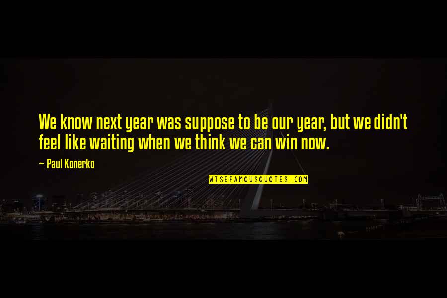 We Win Quotes By Paul Konerko: We know next year was suppose to be We Win Quotes By Paul Konerko: We know next year was suppose to be