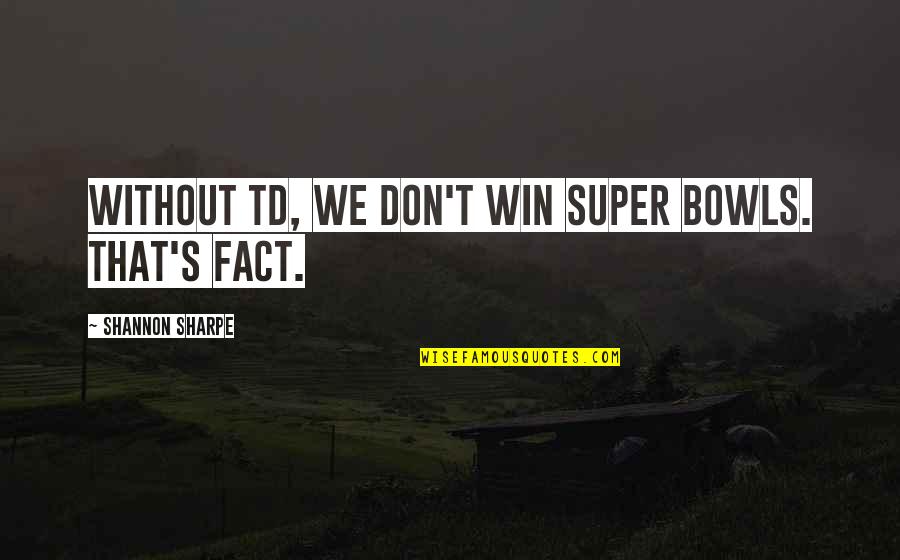 We Win Quotes By Shannon Sharpe: Without TD, we don't win Super Bowls. That's We Win Quotes By Shannon Sharpe: Without TD, we don't win Super Bowls. That's