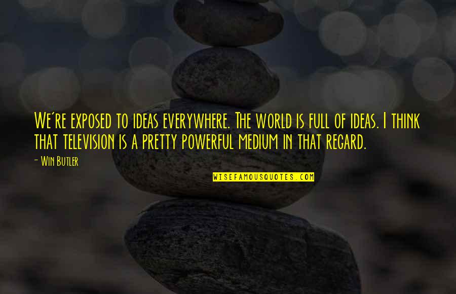 We Win Quotes By Win Butler: We're exposed to ideas everywhere. The world is We Win Quotes By Win Butler: We're exposed to ideas everywhere. The world is