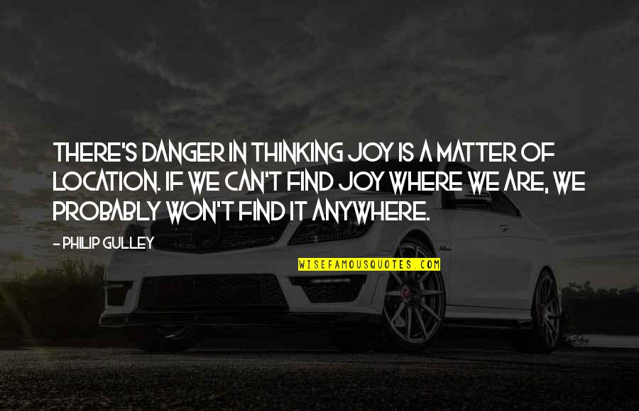 We Won Quotes By Philip Gulley: There's danger in thinking joy is a matter We Won Quotes By Philip Gulley: There's danger in thinking joy is a matter