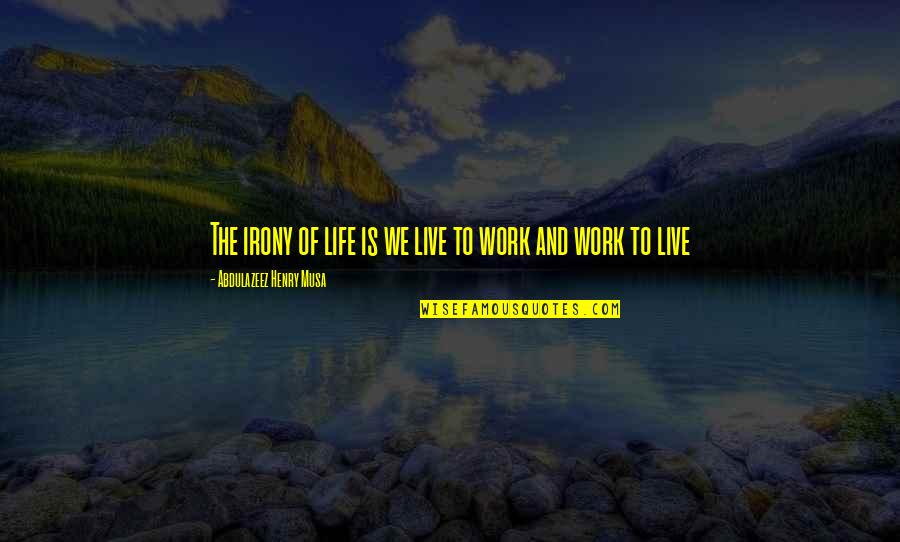 We Work To Live Quotes By Abdulazeez Henry Musa: The irony of life is we live to