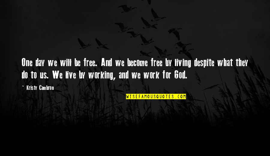 We Work To Live Quotes By Kristy Cambron: One day we will be free. And we