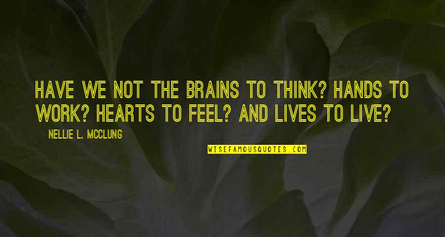 We Work To Live Quotes By Nellie L. McClung: Have we not the brains to think? Hands