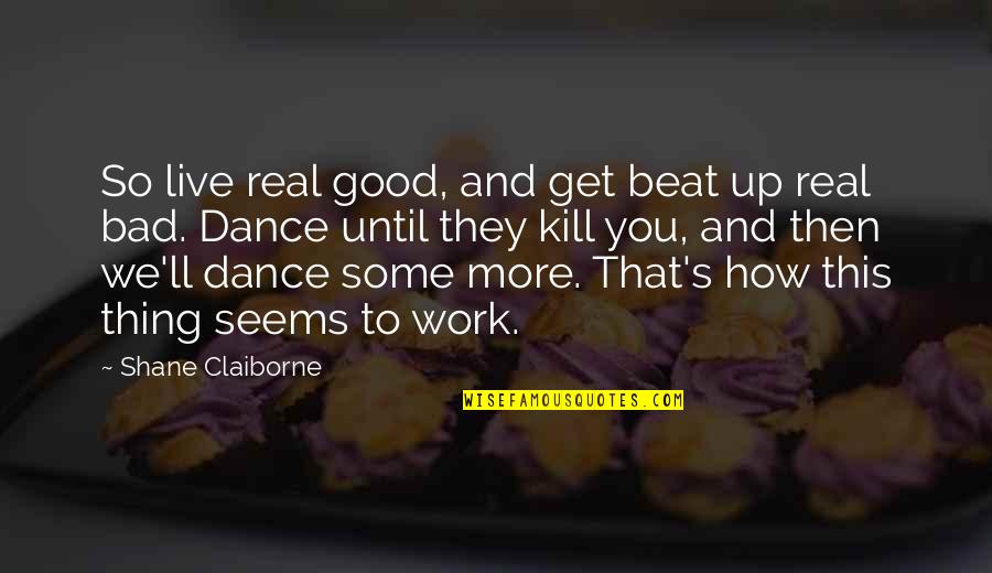 We Work To Live Quotes By Shane Claiborne: So live real good, and get beat up