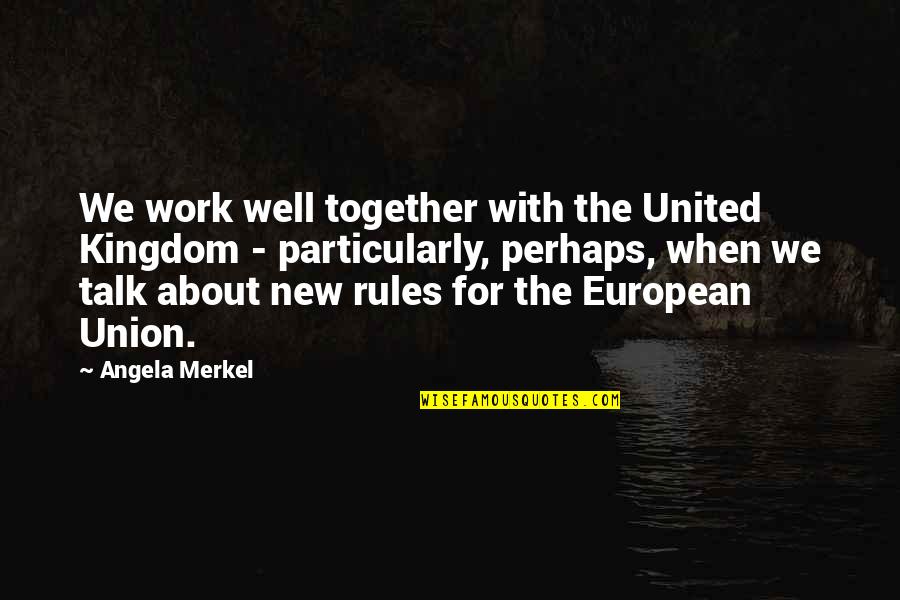 We Work Well Together Quotes By Angela Merkel: We work well together with the United Kingdom