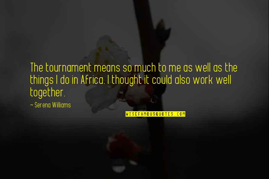 We Work Well Together Quotes By Serena Williams: The tournament means so much to me as
