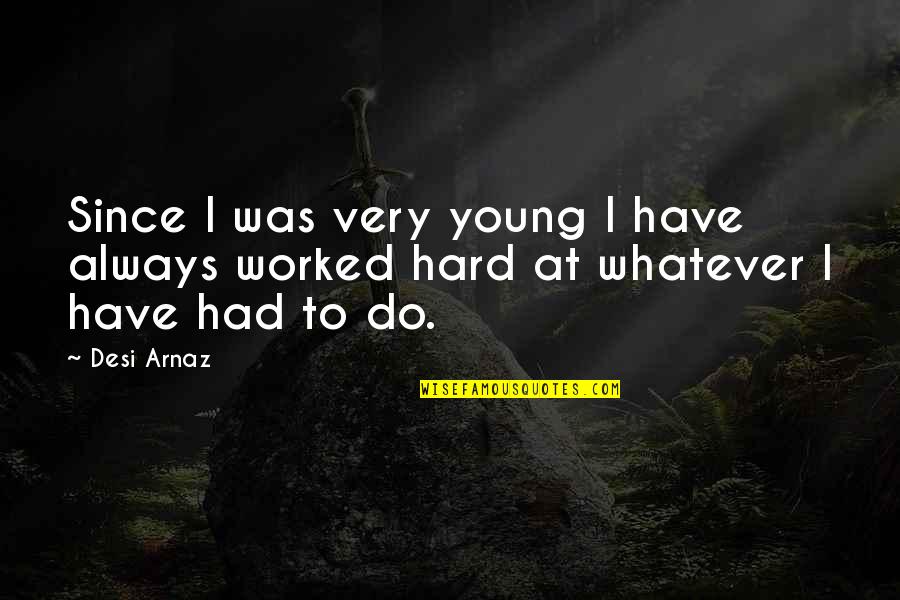We Worked Hard Quotes By Desi Arnaz: Since I was very young I have always