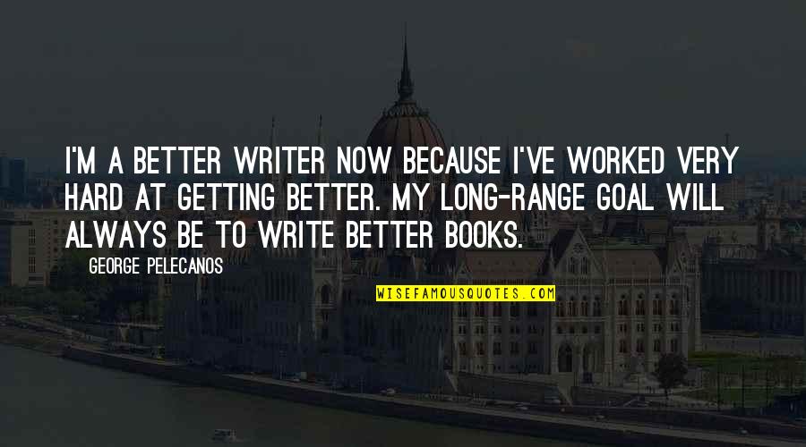 We Worked Hard Quotes By George Pelecanos: I'm a better writer now because I've worked