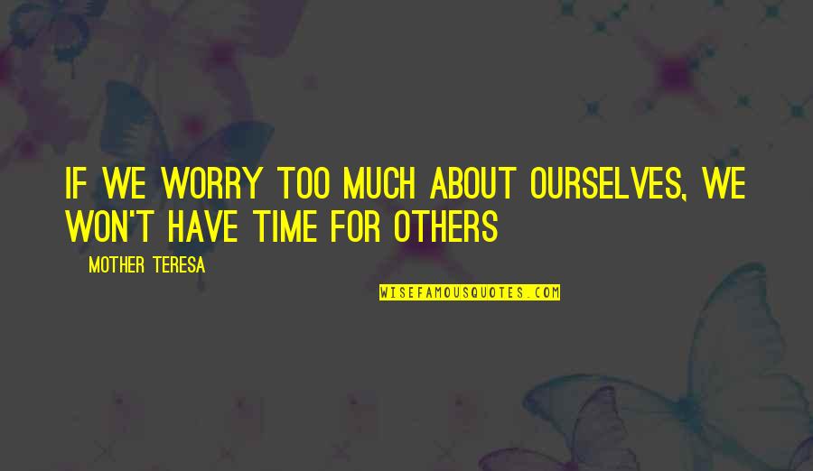 We Worry Too Much Quotes By Mother Teresa: If we worry too much about ourselves, we