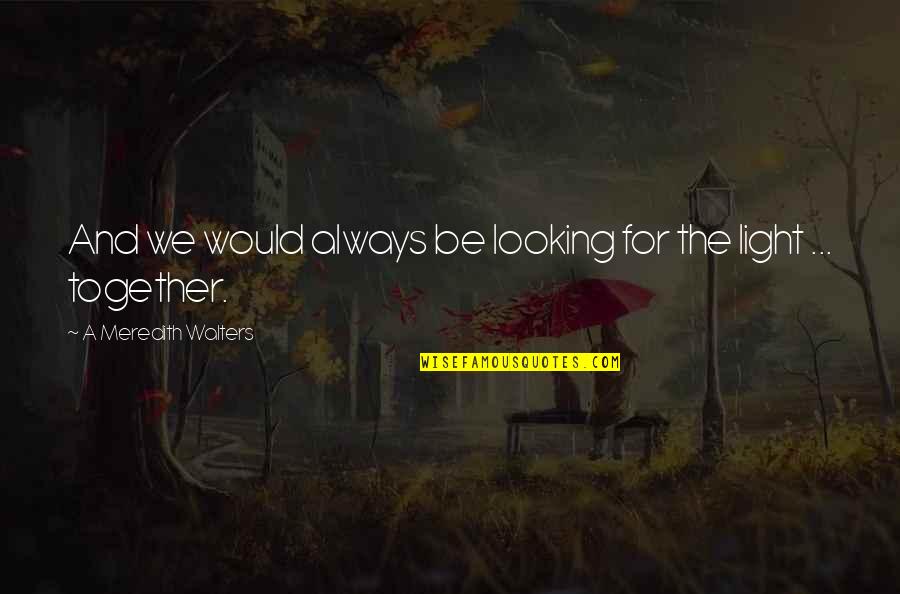 We Would Be Together Quotes By A Meredith Walters: And we would always be looking for the