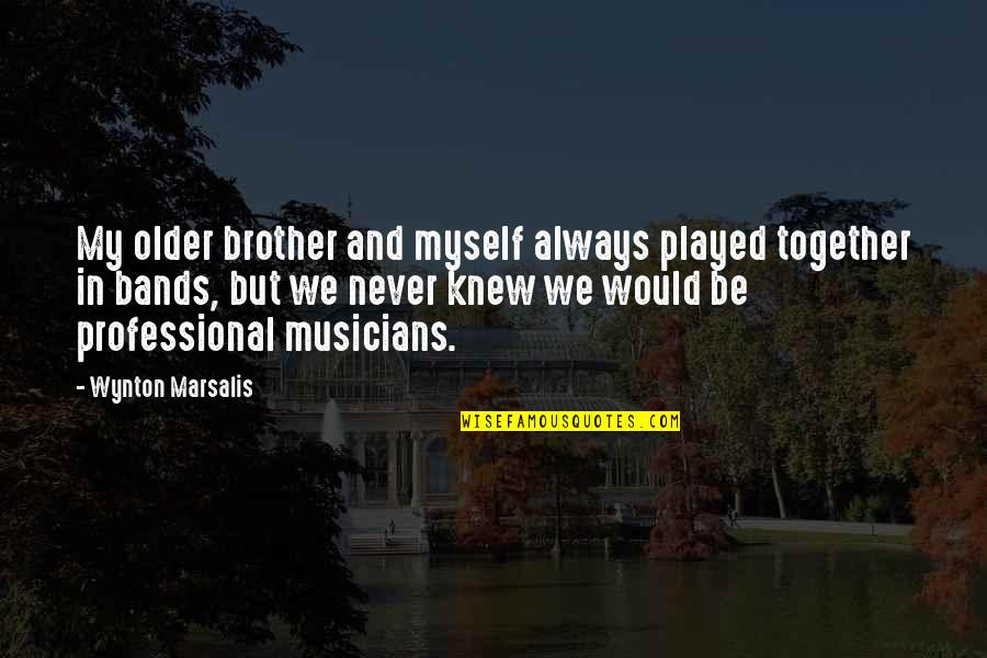 We Would Be Together Quotes By Wynton Marsalis: My older brother and myself always played together