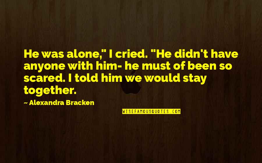 We Would Have Been Together Quotes By Alexandra Bracken: He was alone," I cried. "He didn't have We Would Have Been Together Quotes By Alexandra Bracken: He was alone," I cried. "He didn't have