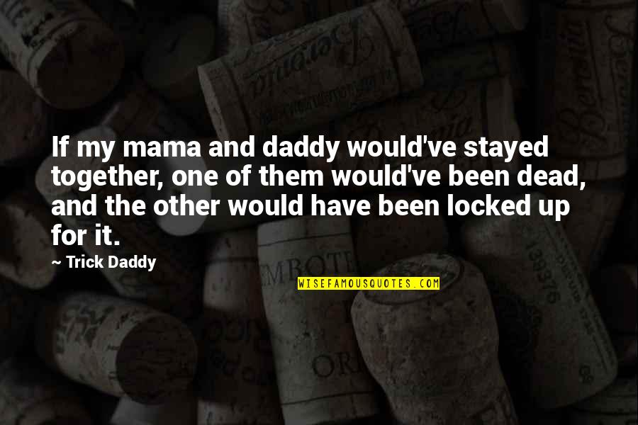We Would Have Been Together Quotes By Trick Daddy: If my mama and daddy would've stayed together, We Would Have Been Together Quotes By Trick Daddy: If my mama and daddy would've stayed together,