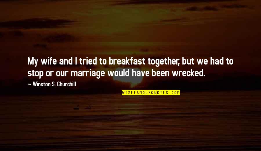 We Would Have Been Together Quotes By Winston S. Churchill: My wife and I tried to breakfast together, We Would Have Been Together Quotes By Winston S. Churchill: My wife and I tried to breakfast together,