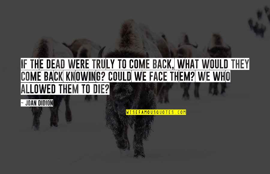 We Would Quotes By Joan Didion: If the dead were truly to come back,