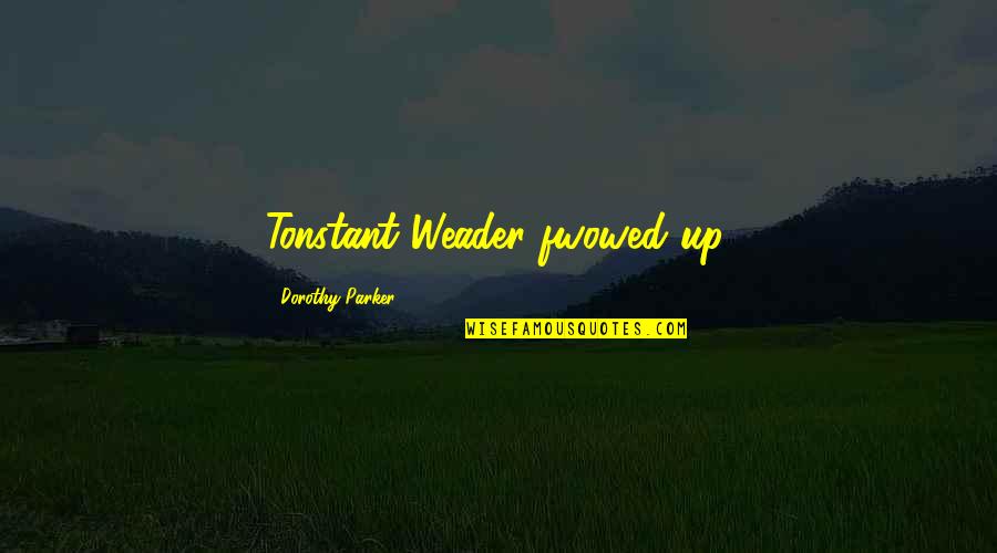 Weader Quotes By Dorothy Parker: Tonstant Weader fwowed up.