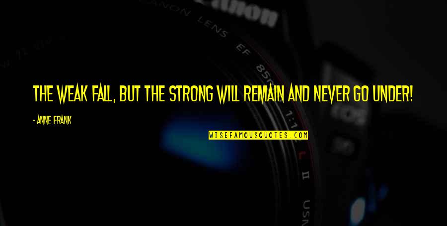 Weak And Strong Quotes By Anne Frank: The weak fall, but the strong will remain