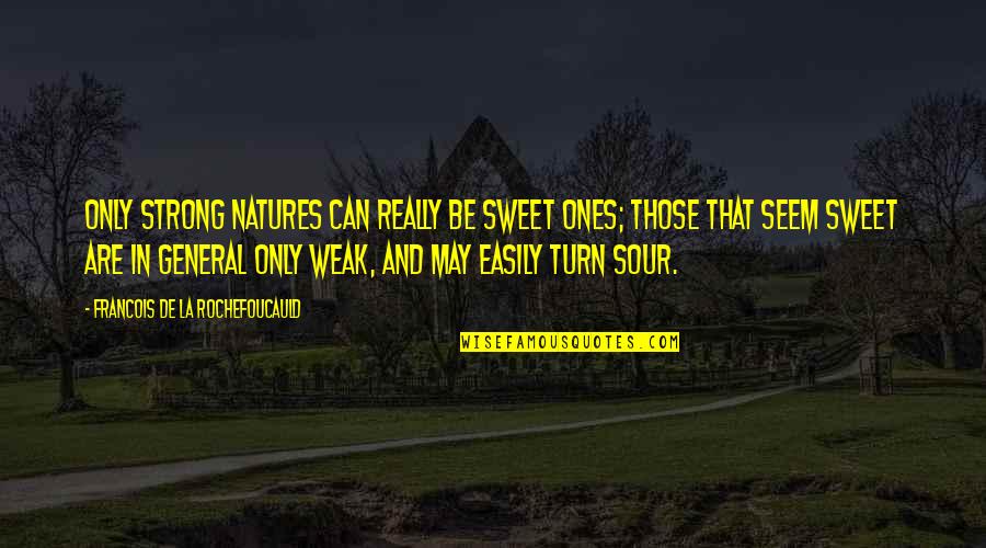 Weak And Strong Quotes By Francois De La Rochefoucauld: Only strong natures can really be sweet ones;