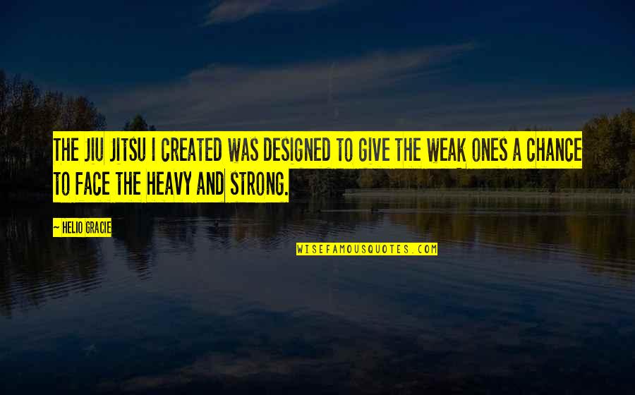 Weak And Strong Quotes By Helio Gracie: The Jiu Jitsu I created was designed to