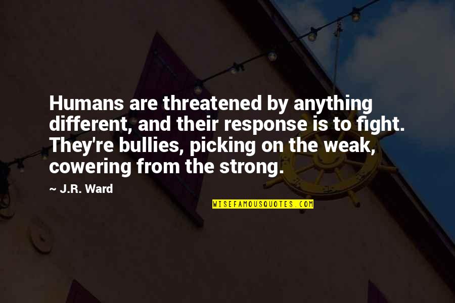 Weak And Strong Quotes By J.R. Ward: Humans are threatened by anything different, and their