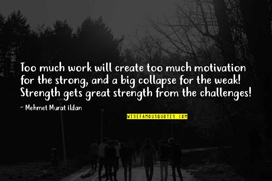 Weak And Strong Quotes By Mehmet Murat Ildan: Too much work will create too much motivation